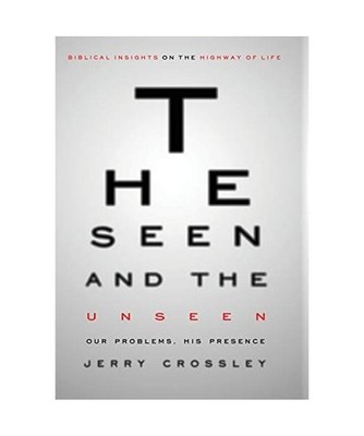 The Seen and the Unseen: Our Problems, His Presence, Jerry Crossley