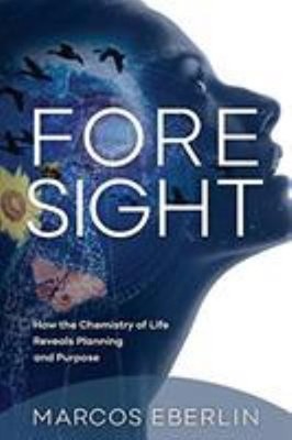 Foresight : How the Chemistry of Life Reveals Planning and Purpos