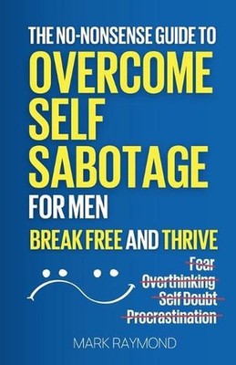 Overcome Self Sabotage for Men: Stop Overthinking, Crush Procrastination, Conque