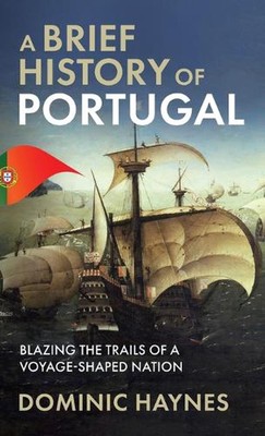 A Brief History of Portugal: Blazing the Trail of a Voyage-Shaped Nation by Domi