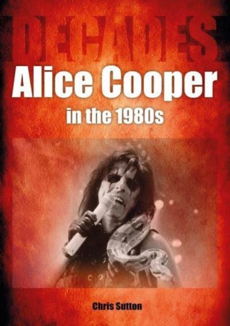 Alice Cooper in the 1980s (Decades) by Chris Sutton (Paperback Book)