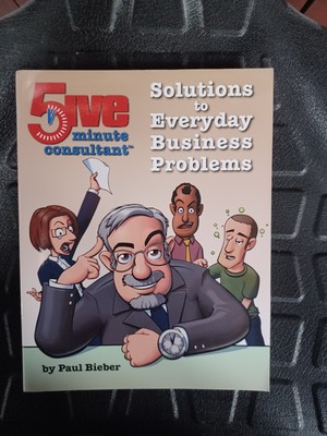 5ive Minute Consultant Solutions To Everyday Business Problems By Paul Bieber...