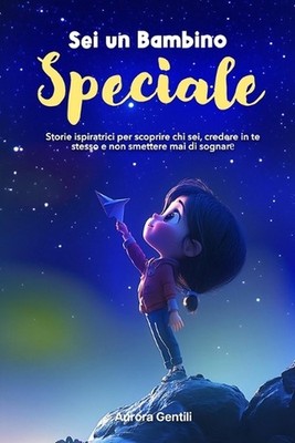 Sei Un Bambino Speciale: Storie ispiratrici per scoprire chi sei, credere in te