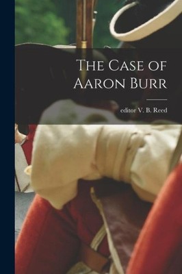 The Case of Aaron Burr by Reed, V. B. Editor NEUF
