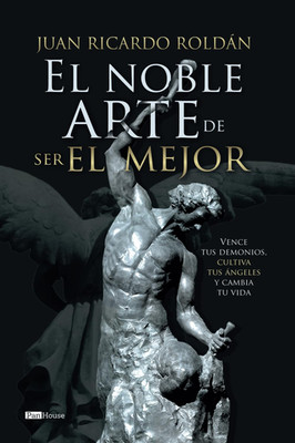 El Noble Arte De Ser El Mejor: Vence Tus Demonios, Cultiva Tus Angeles Y Cambia 