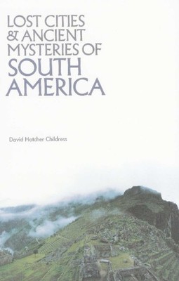 Lost Cities & Ancient Mysteries of South America by David Hatcher  Childress