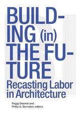 BUILDING (IN) THE FUTURE: RECASTING LABOR IN ARCHITECTURE By Phillip Bernstein