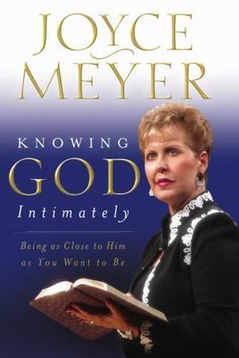 Knowing God Intimately: Being as Close to Him as You Want to Be by Joyce Meyer