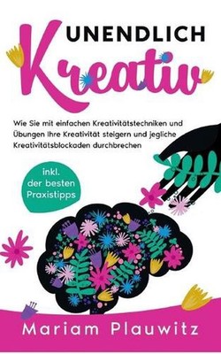 Unendlich kreativ: Wie Sie mit einfachen Kreativit?tstechniken und ?bungen Ihre 
