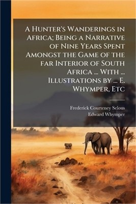 A Hunter's Wanderings in Africa; Being a Narrative of Nine Years Spent Amongst t
