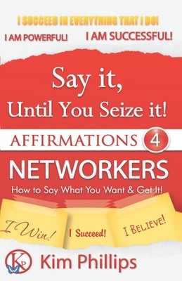 Say It Until You Seize It!: Affirmations 4 Networkers