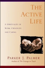 The Active Life: A Spirituality of ..., Palmer, Parker 