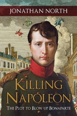 Killing Napoleon: The Plot to Blow up Bonaparte by North, Jonathan Hardback The
