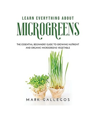 Learn Everything about Microgreens: The essential beginners' guide to growing nu