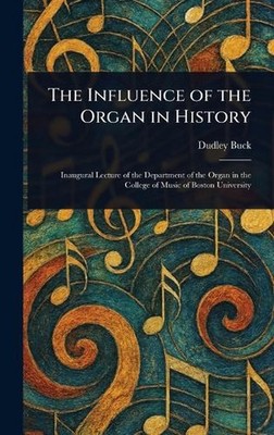 The Influence of the Organ in History by Dudley Buck Hardcover Book