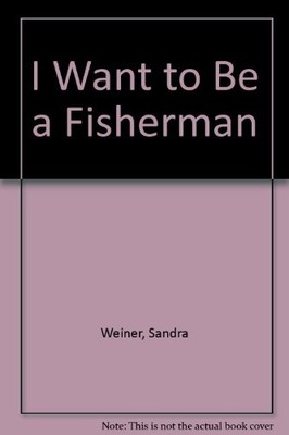 I WANT TO BE A FISHERMAN By Sandra Weiner - Hardcover *Excellent Condition*