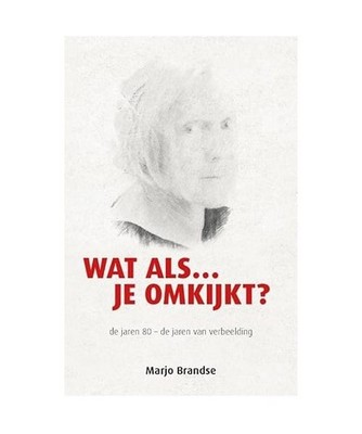 Wat als je omkijkt?: de jaren 80   de jaren van verbeelding, Brandse, Marjo