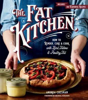 The Fat Kitchen: How to Render, Cure & Cook with Lard, Tallow & Poultry Fat: New