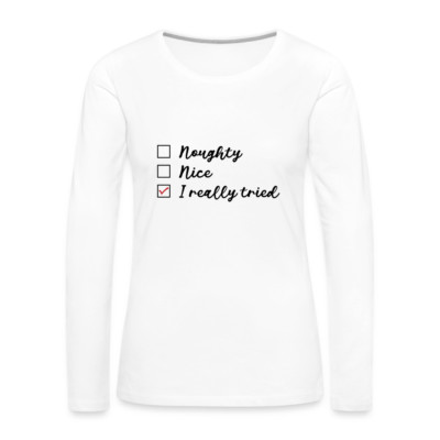 Naughty, Nice, I Really Tried Women's Premium Long Sleeve T-Shirt