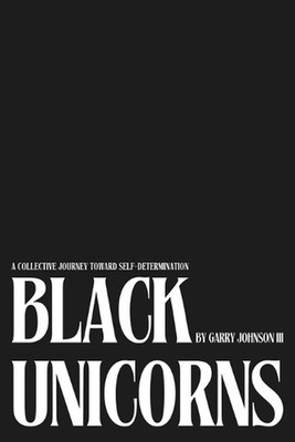 Black Unicorns: A Collective Journey Toward Self-Determination by Garry Johnson,