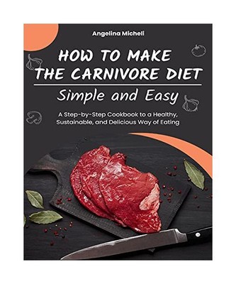How to Make the Carnivore Diet Simple and Easy: A Step-by-Step Cookbook to a Hea