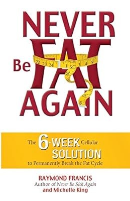 Never Be Fat Again: The 6-Week Cellular Solution to Permanently Break the Fat Cy
