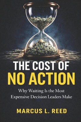 The Cost of No Action: Why Waiting Is the Most Expensive Decision Leaders Make b