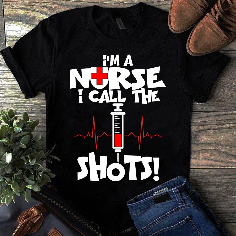 I'm a Nurse I Call the Shots Nursing Gift Tshirt