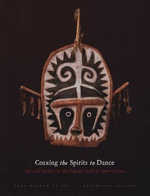Coaxing the Spirits to Dance: Art And Society in the Papuan Gulf of New Guinea 