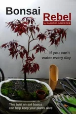 Bonsai Rebel: If You Can't Water Every Day by Gardener, Barbara, Like New Use...