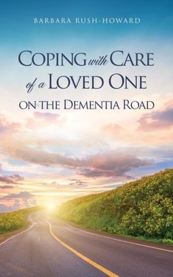 RUSH-HOWARD - COPING WITH CARE OF A LOVED ONE ON THE DEMENTIA ROAD - p - E555z