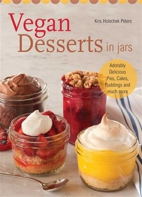 Vegan Desserts in Jars : Adorably Delicious Pies, Cakes, Puddings, and Much M...