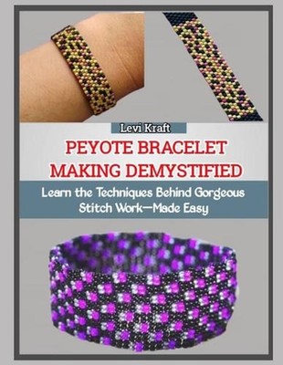 Peyote Bracelet Making Demystified: Learn the Techniques Behind Gorgeous Stitch 