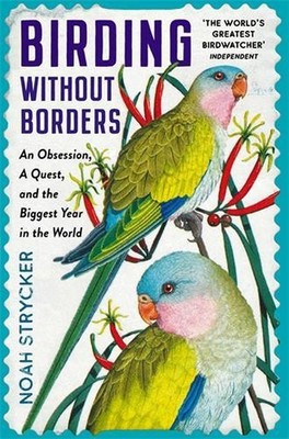 Birding Without Borders: An Obsession, A Quest, and the Biggest Year in the Worl
