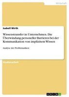 Wissenstransfer In Unternehmen. Die ÜBerwindung Personeller Barrieren Bei Der Ko