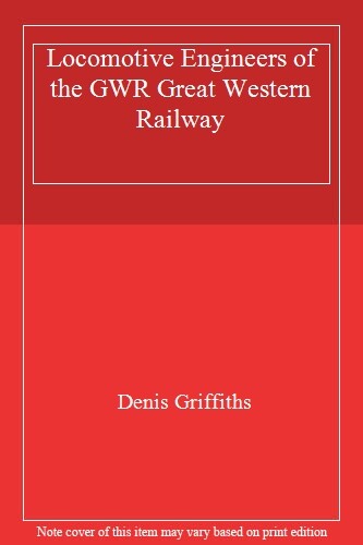 Locomotive Engineers of the GWR Great Western Railway By Denis Griffiths