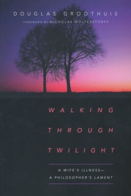 Walking Through Twilight: A Wife's Illness-A Philosopher's Lament - Douglas Groo
