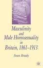 Masculinity and Male Homosexuality in Britain, 1861-1913 by Sean Brady (Hardback, 2005)