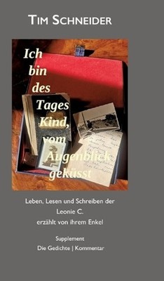 Ich bin des Tages Kind, vom Augenblick geksst: Leben, Lesen und Schreiben der Le
