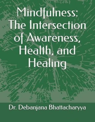 Mindfulness: The Intersection of Awareness, Health, and Healing by Debanjana Bha