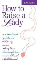 How to Raise a Lady: A Civilized Guide to Helping Your Daughter Through H - GOOD