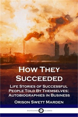 How They Succeeded: Life Stories of Successful People Told By Themselves; Autobi