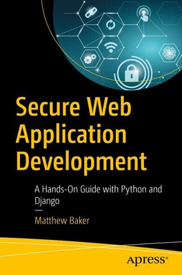Secure Web Application Development A Hands-On Guide with Python and Django Baker