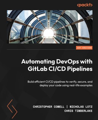 Christopher Cowell (u. a.) | Automating DevOps with GitLab CI/CD Pipelines