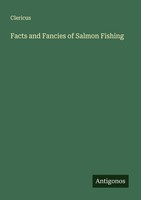Facts And Fancies Of Salmon Fishing Clericus