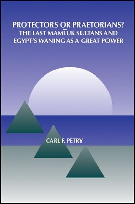 Protectors or Praetorians?: The Last Mamluk Sultans and Egypt's Waning as a ...