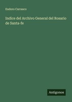 Indice Del Archivo General Del Rosario De Santa-Fe Eudoro Carrasco
