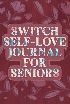 Switch Self Love Journal for Seniors: Explore How Awesome You Are.