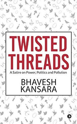 TWISTED THREADS: A SATIRE ON POWER, POLITICS AND POLLUTION By Bhavesh Kansara VG