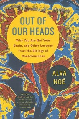 Out of Our Heads: Why You Are Not Your Brain, and Other Lessons from the Biology